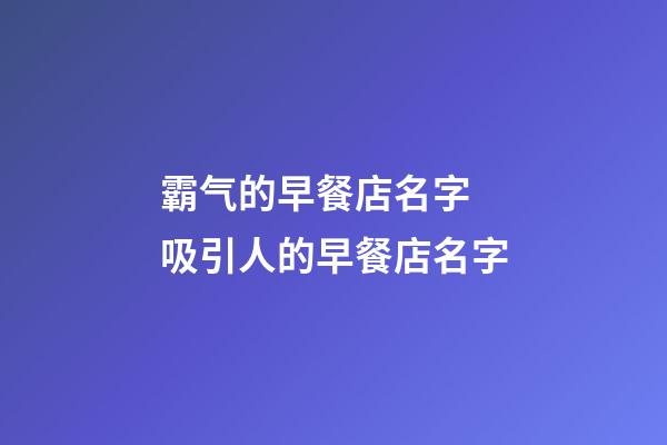 霸气的早餐店名字 吸引人的早餐店名字-第1张-店铺起名-玄机派